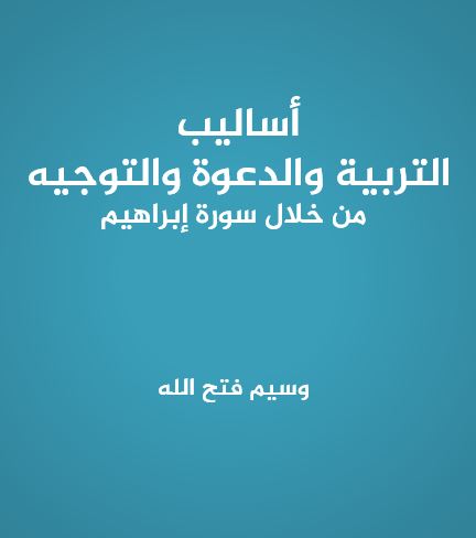 أساليب التربية والدعوة والتوجيه من خلال سورة إبراهيم