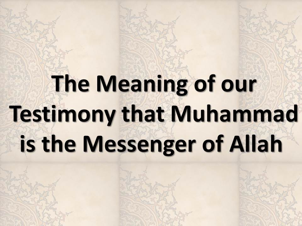 The Meaning of our Testimony that Muhammad is the Messenger of Allah
