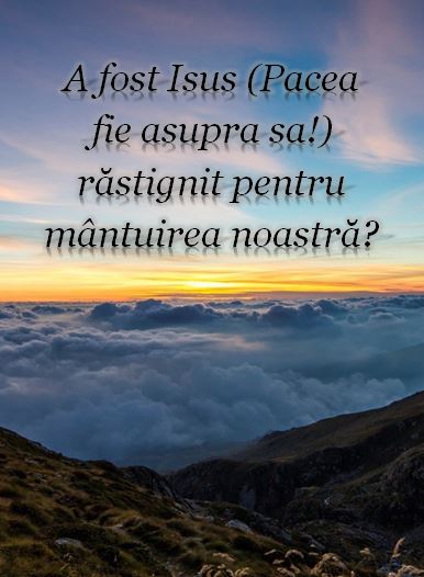 A fost Isus (Pacea fie asupra sa!) răstignit pentru mântuirea noastră?