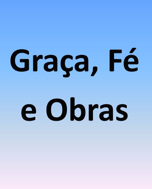 Graça, Fé e Obras