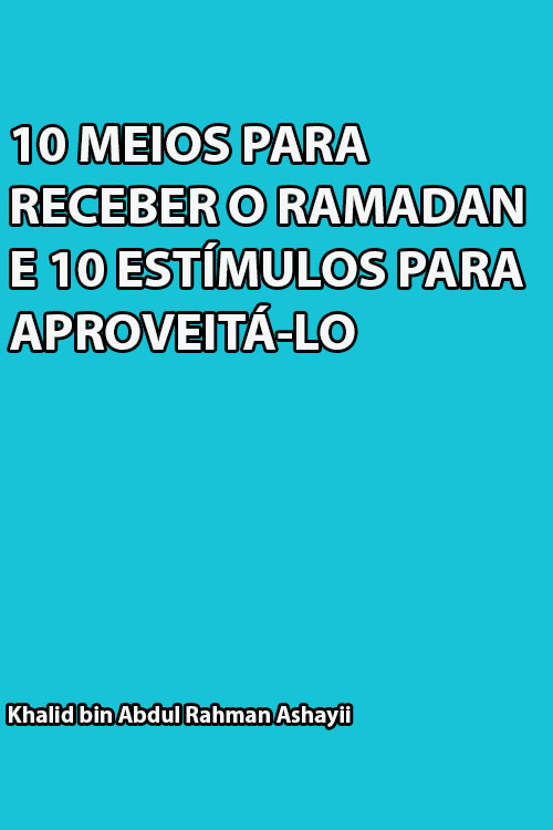 10 MEIOS PARA RECEBER O RAMADAN E 10 ESTÍMULOS PARA APROVEITÁ-LO